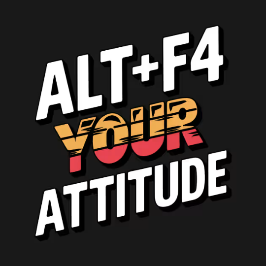 Alt+F4 Your Attitude